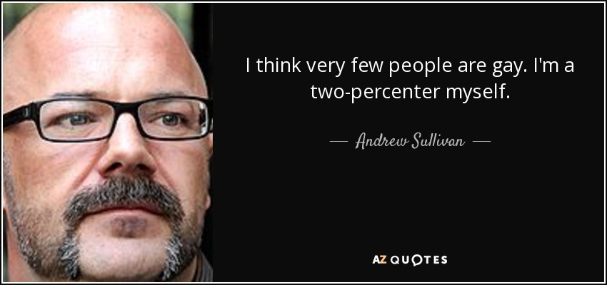 I think very few people are gay. I'm a two-percenter myself. - Andrew Sullivan