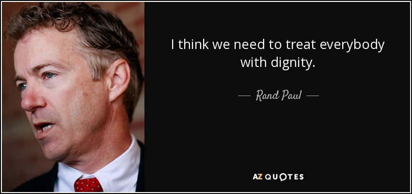 I think we need to treat everybody with dignity. - Rand Paul