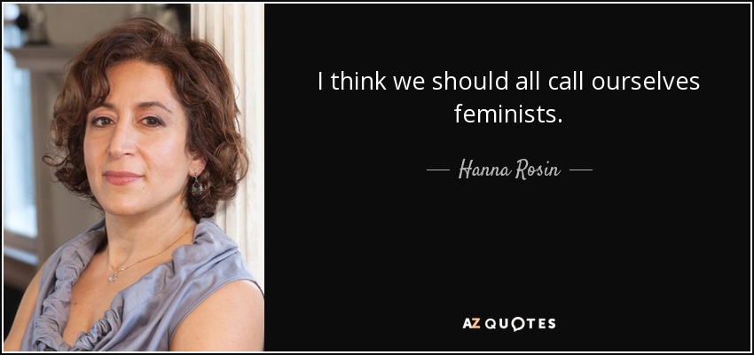 I think we should all call ourselves feminists. - Hanna Rosin
