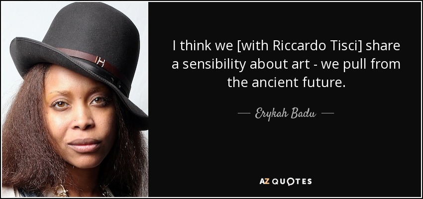 I think we [with Riccardo Tisci] share a sensibility about art - we pull from the ancient future. - Erykah Badu