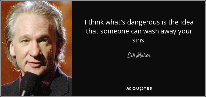 I think what's dangerous is the idea that someone can wash away your sins. - Bill Maher