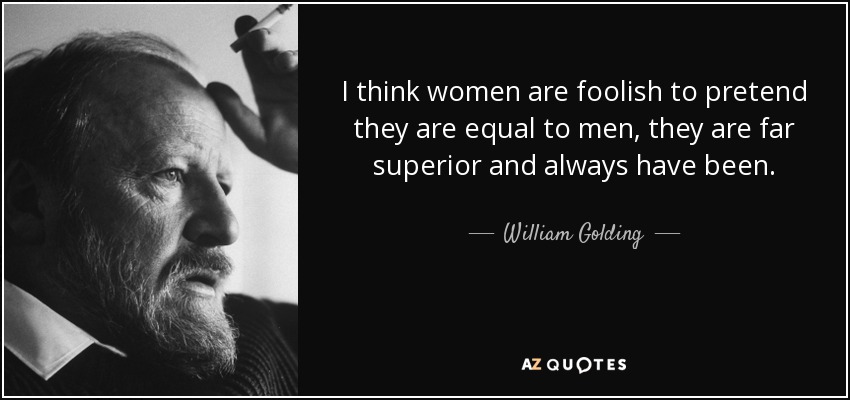 I think women are foolish to pretend they are equal to men, they are far superior and always have been. - William Golding