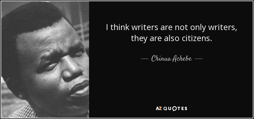 I think writers are not only writers, they are also citizens. - Chinua Achebe