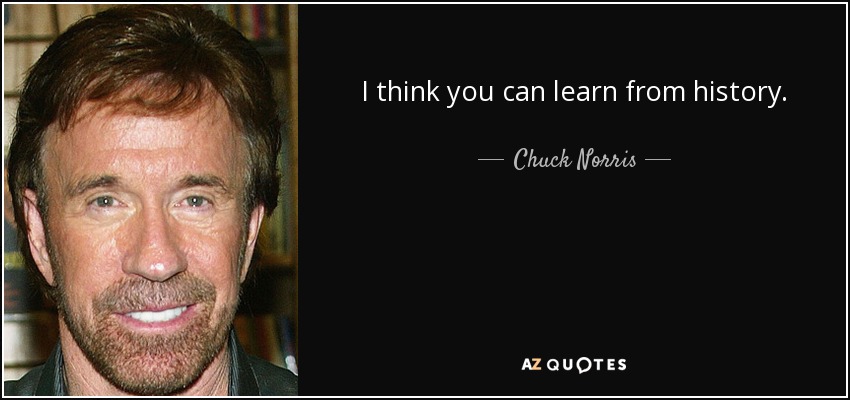 I think you can learn from history. - Chuck Norris