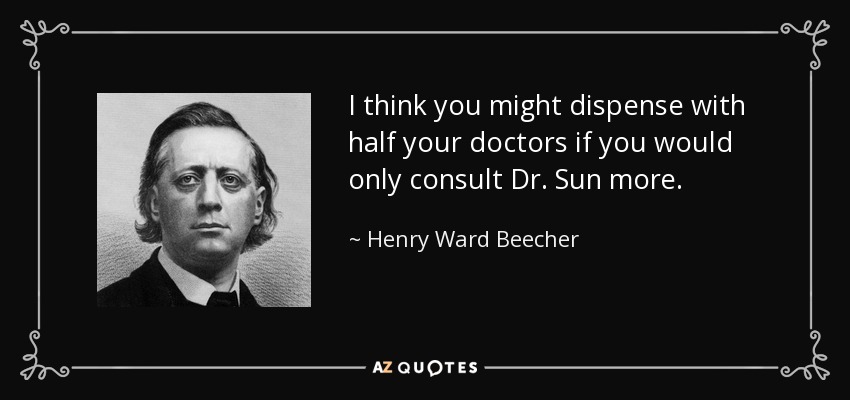 I think you might dispense with half your doctors if you would only consult Dr. Sun more. - Henry Ward Beecher