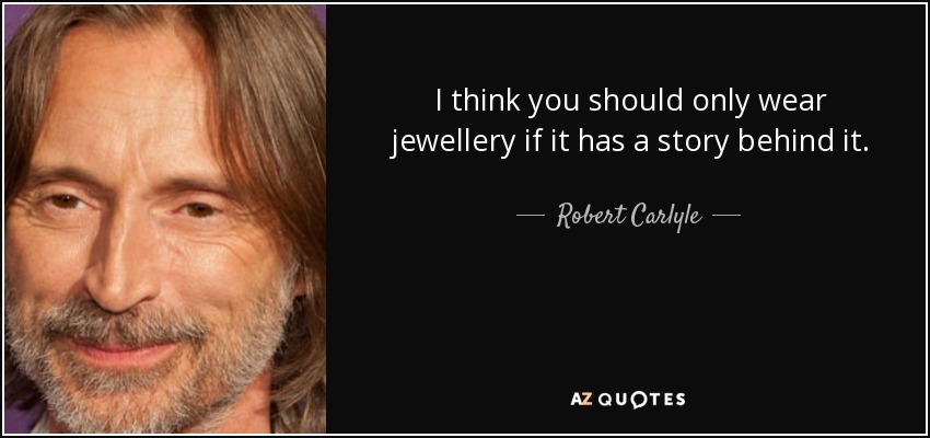 I think you should only wear jewellery if it has a story behind it. - Robert Carlyle