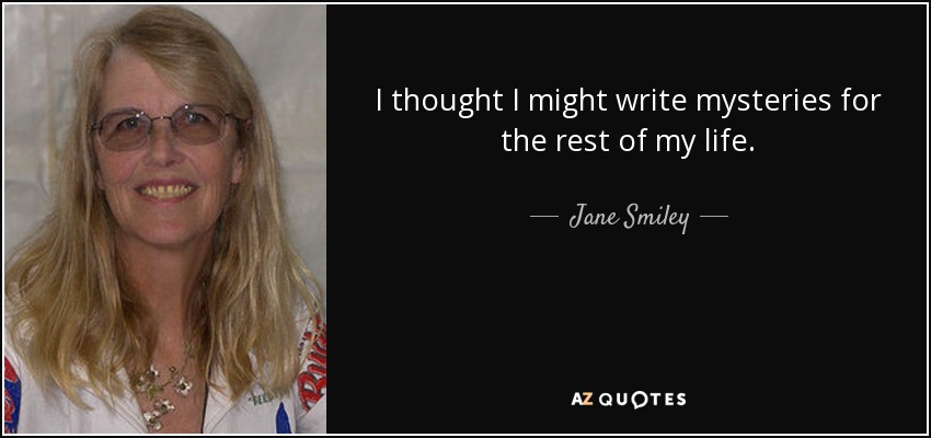 I thought I might write mysteries for the rest of my life. - Jane Smiley