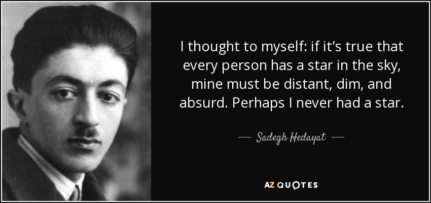 I thought to myself: if it’s true that every person has a star in the sky, mine must be distant, dim, and absurd. Perhaps I never had a star. - Sadegh Hedayat