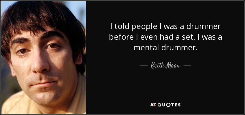 I told people I was a drummer before I even had a set, I was a mental drummer. - Keith Moon