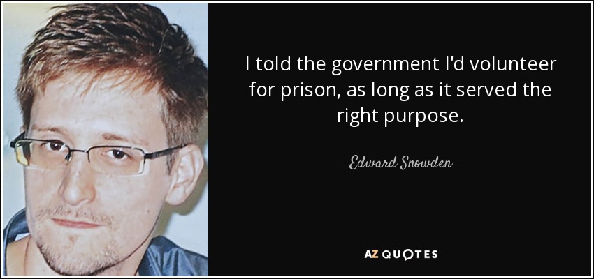 I told the government I'd volunteer for prison, as long as it served the right purpose. - Edward Snowden