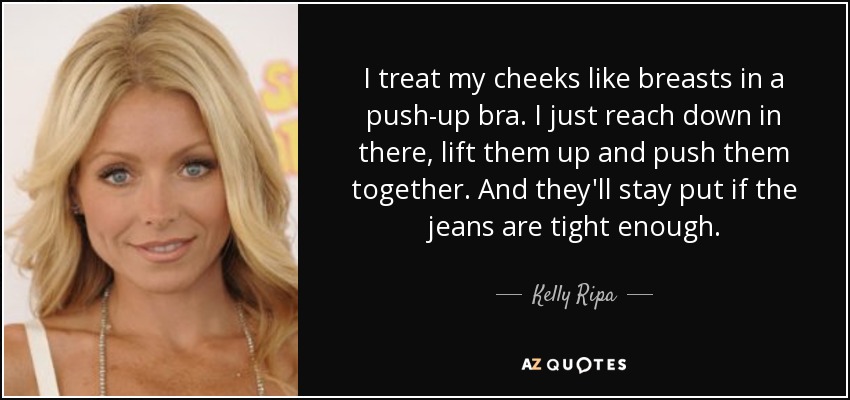 Kelly Ripa Quote: “I treat my cheeks like breasts in a push-up bra. I just  reach down in there, lift them up and push them together. And th”