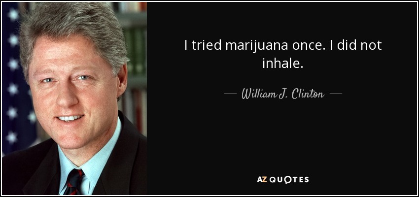 I tried marijuana once. I did not inhale. - William J. Clinton