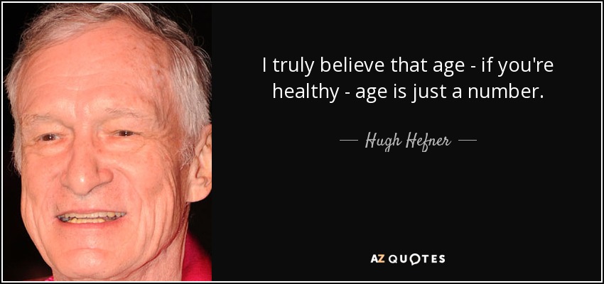 I truly believe that age - if you're healthy - age is just a number. - Hugh Hefner