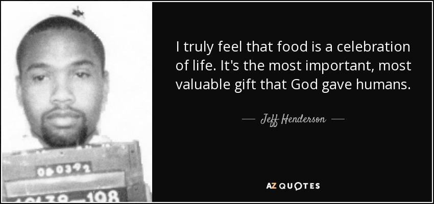 I truly feel that food is a celebration of life. It's the most important, most valuable gift that God gave humans. - Jeff Henderson