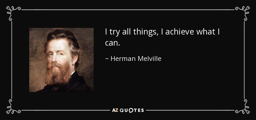 I try all things, I achieve what I can. - Herman Melville