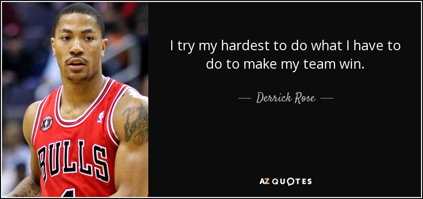 I try my hardest to do what I have to do to make my team win. - Derrick Rose