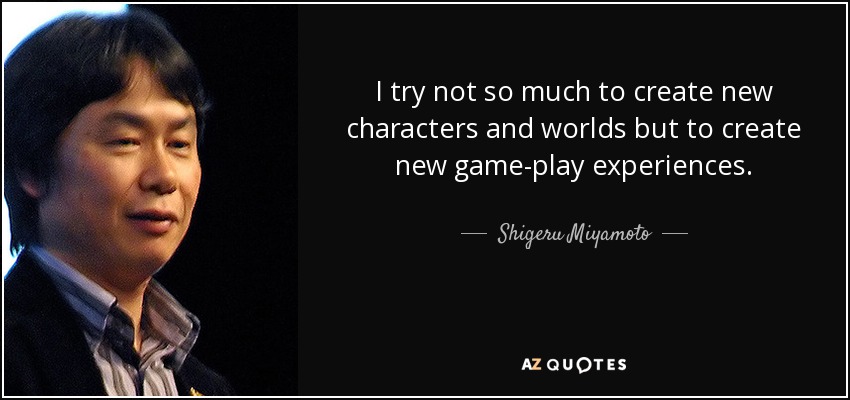 I try not so much to create new characters and worlds but to create new game-play experiences. - Shigeru Miyamoto