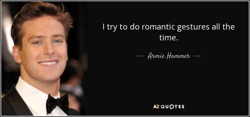 I try to do romantic gestures all the time. - Armie Hammer