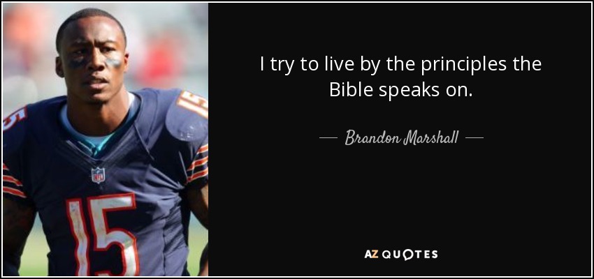 I try to live by the principles the Bible speaks on. - Brandon Marshall