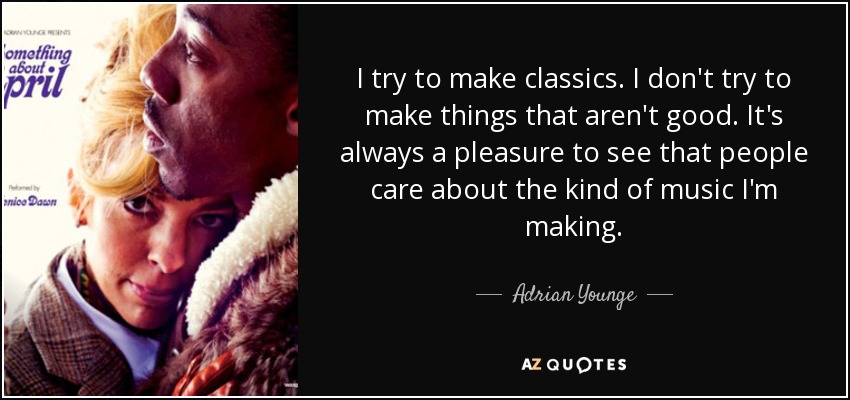 I try to make classics. I don't try to make things that aren't good. It's always a pleasure to see that people care about the kind of music I'm making. - Adrian Younge