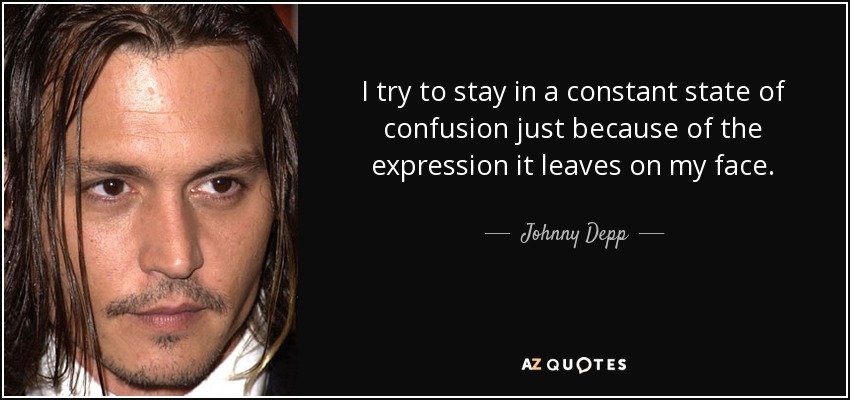 I try to stay in a constant state of confusion just because of the expression it leaves on my face. - Johnny Depp