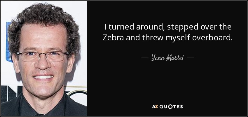 I turned around, stepped over the Zebra and threw myself overboard. - Yann Martel