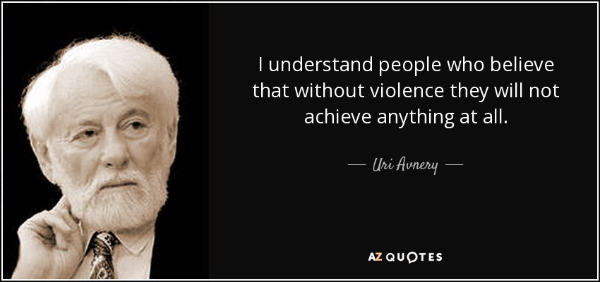 I understand people who believe that without violence they will not achieve anything at all. - Uri Avnery