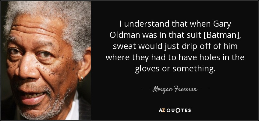 Morgan Freeman quote: I understand that when Gary Oldman was in that suit...