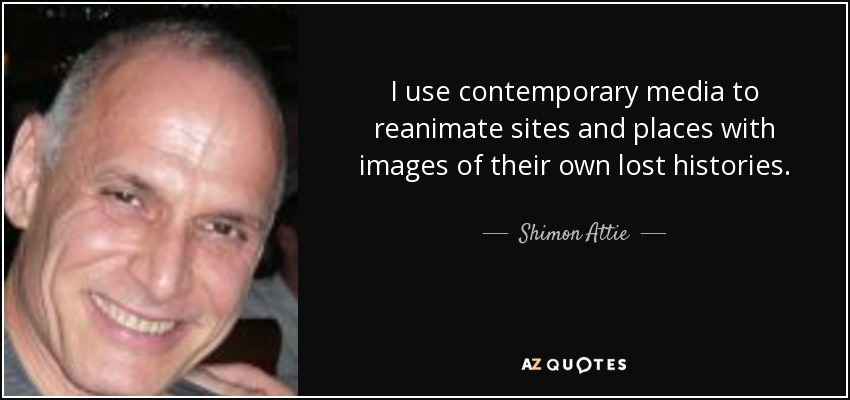 I use contemporary media to reanimate sites and places with images of their own lost histories. - Shimon Attie