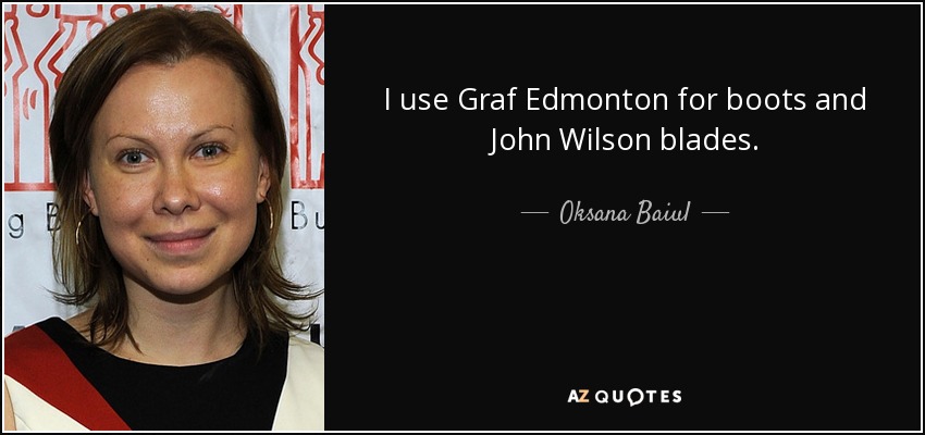 I use Graf Edmonton for boots and John Wilson blades. - Oksana Baiul