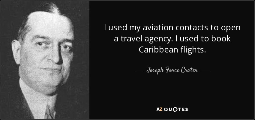 I used my aviation contacts to open a travel agency. I used to book Caribbean flights. - Joseph Force Crater