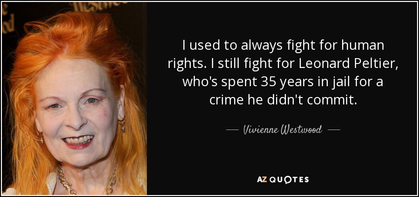 I used to always fight for human rights. I still fight for Leonard Peltier, who's spent 35 years in jail for a crime he didn't commit. - Vivienne Westwood