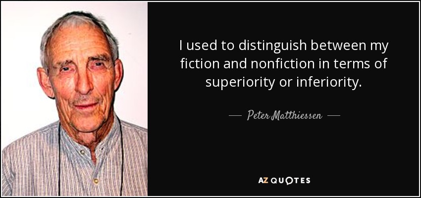 I used to distinguish between my fiction and nonfiction in terms of superiority or inferiority. - Peter Matthiessen