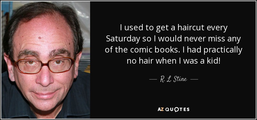 I used to get a haircut every Saturday so I would never miss any of the comic books. I had practically no hair when I was a kid! - R. L. Stine