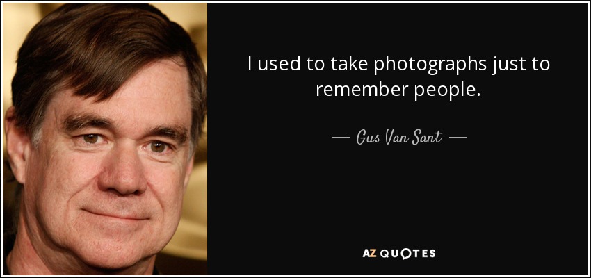 I used to take photographs just to remember people. - Gus Van Sant