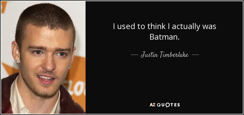 I used to think I actually was Batman. - Justin Timberlake