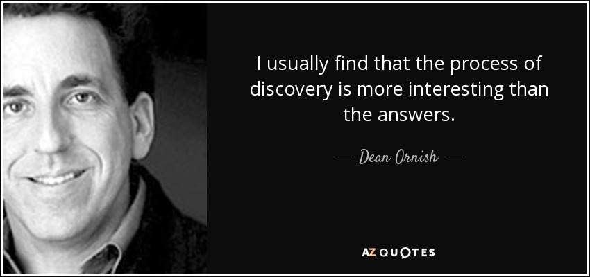 I usually find that the process of discovery is more interesting than the answers. - Dean Ornish