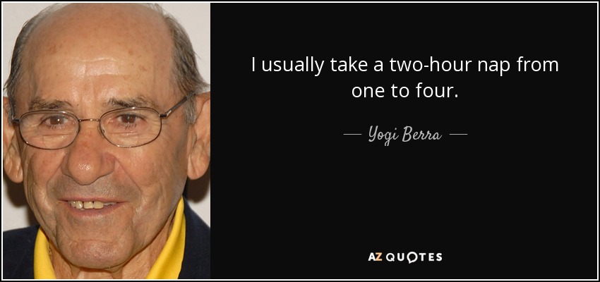 I usually take a two-hour nap from one to four. - Yogi Berra