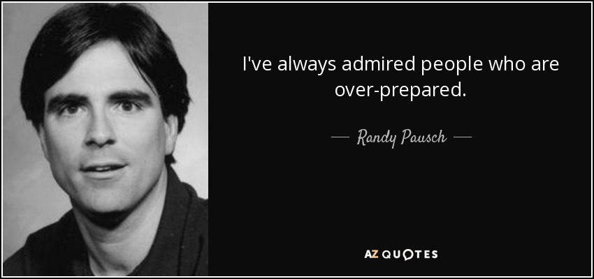 I've always admired people who are over-prepared. - Randy Pausch