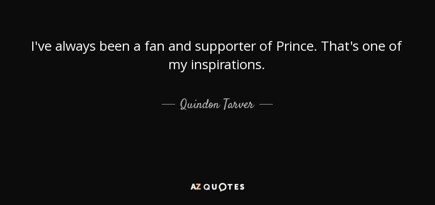 I've always been a fan and supporter of Prince. That's one of my inspirations. - Quindon Tarver