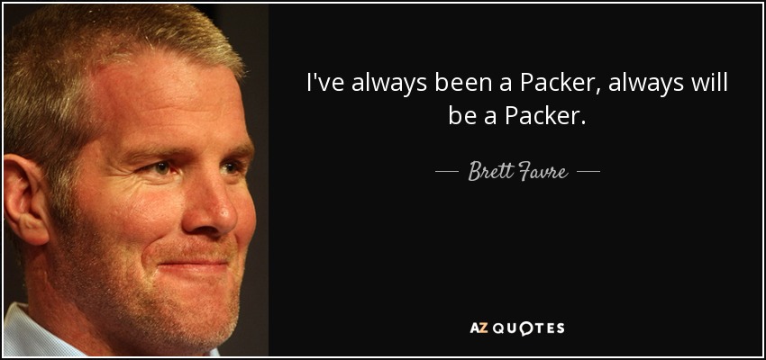 I've always been a Packer, always will be a Packer. - Brett Favre