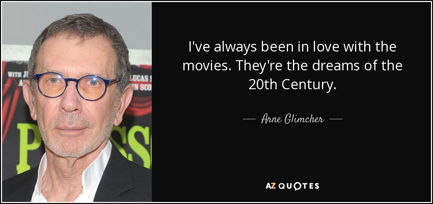 I've always been in love with the movies. They're the dreams of the 20th Century. - Arne Glimcher