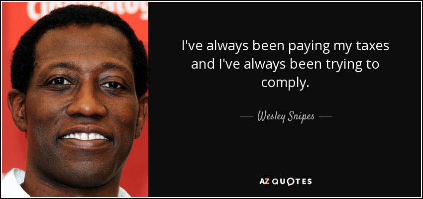 I've always been paying my taxes and I've always been trying to comply. - Wesley Snipes