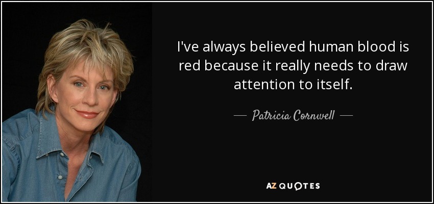 I've always believed human blood is red because it really needs to draw attention to itself. - Patricia Cornwell