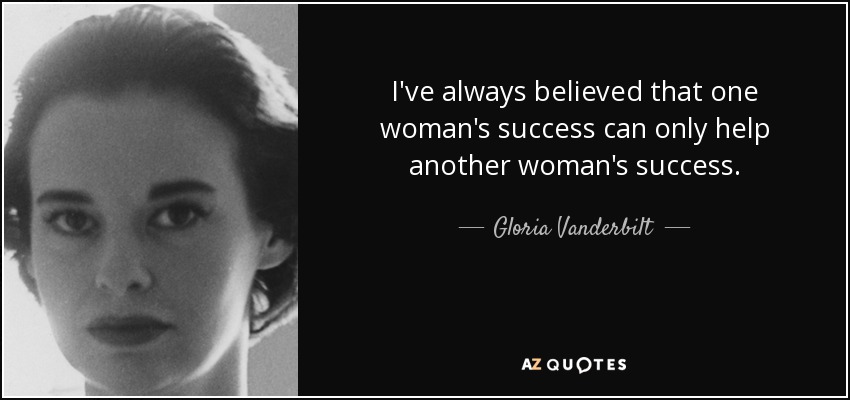 I've always believed that one woman's success can only help another woman's success. - Gloria Vanderbilt