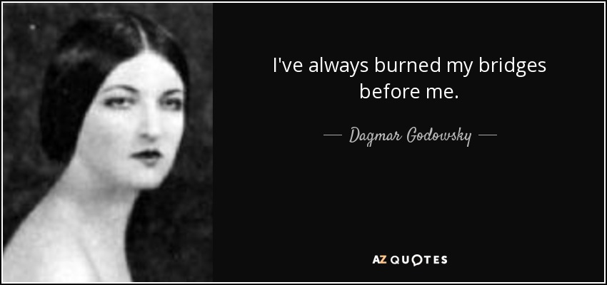 I've always burned my bridges before me. - Dagmar Godowsky