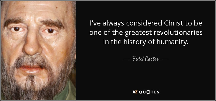 I've always considered Christ to be one of the greatest revolutionaries in the history of humanity. - Fidel Castro