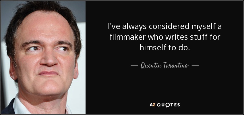 I've always considered myself a filmmaker who writes stuff for himself to do. - Quentin Tarantino