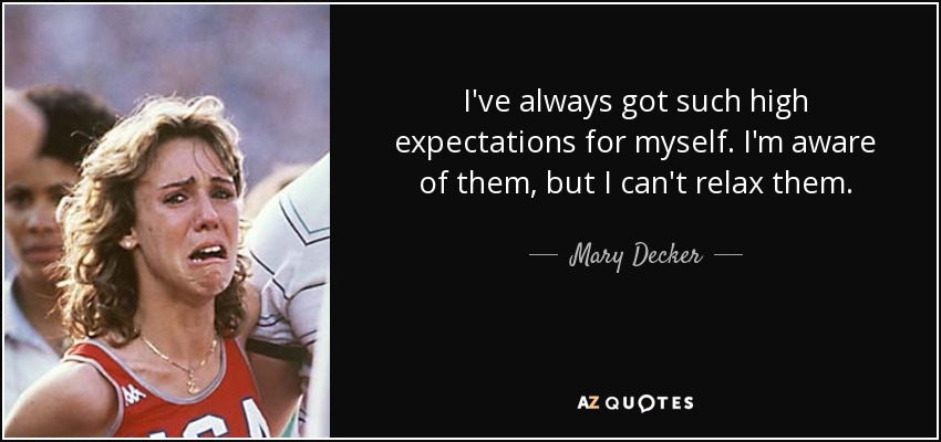 I've always got such high expectations for myself. I'm aware of them, but I can't relax them. - Mary Decker