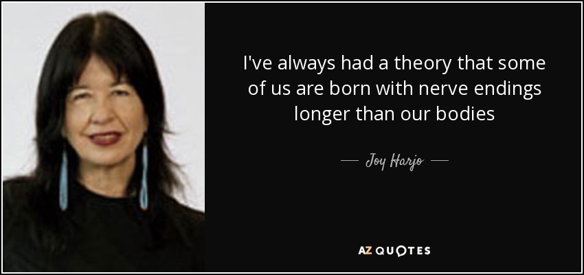I've always had a theory that some of us are born with nerve endings longer than our bodies - Joy Harjo
